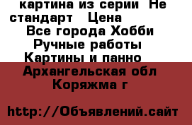 картина из серии- Не стандарт › Цена ­ 19 000 - Все города Хобби. Ручные работы » Картины и панно   . Архангельская обл.,Коряжма г.